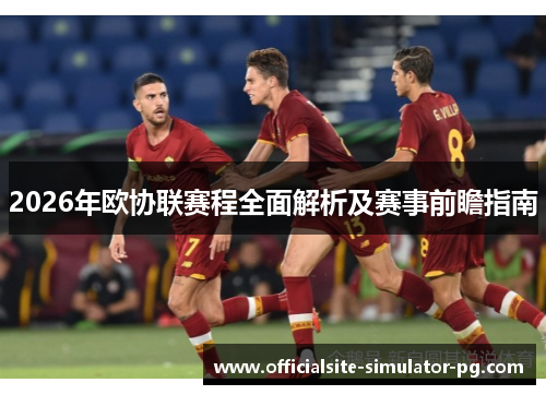 2026年欧协联赛程全面解析及赛事前瞻指南 2026年欧协联赛程全面解析及赛事前瞻指南