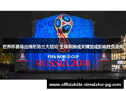 世界杯赛场出线形势三大结论 主场氛围成关键加成影响胜负走向 世界杯赛场出线形势三大结论 主场氛围成关键加成影响胜负走向