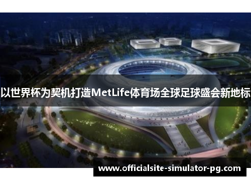 以世界杯为契机打造MetLife体育场全球足球盛会新地标 以世界杯为契机打造MetLife体育场全球足球盛会新地标