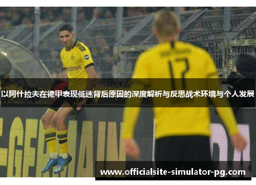 以阿什拉夫在德甲表现低迷背后原因的深度解析与反思战术环境与个人发展 以阿什拉夫在德甲表现低迷背后原因的深度解析与反思战术环境与个人发展