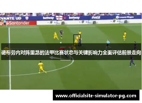 德布劳内对阵里昂的法甲比赛状态与关键影响力全面评估前景走向