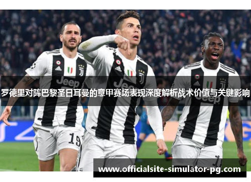 罗德里对阵巴黎圣日耳曼的意甲赛场表现深度解析战术价值与关键影响