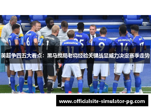 英超争四五大看点:黑马搅局老将经验关键战显威力决定赛季走势 英超争四五大看点:黑马搅局老将经验关键战显威力决定赛季走势