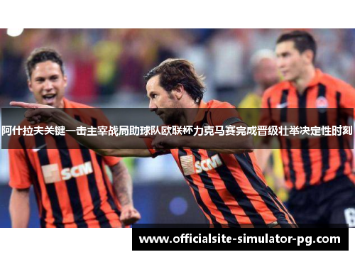 阿什拉夫关键一击主宰战局助球队欧联杯力克马赛完成晋级壮举决定性时刻