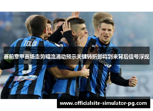 赛前意甲赛场走势暗流涌动预示关键转折即将到来背后信号浮现
