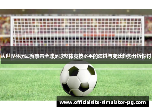 从世界杯历届赛事看全球足球整体竞技水平的演进与变迁趋势分析探讨