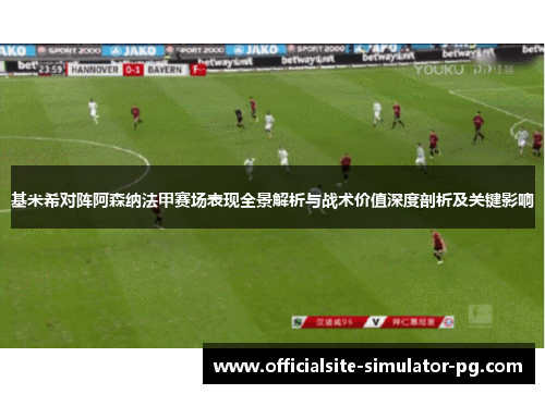 基米希对阵阿森纳法甲赛场表现全景解析与战术价值深度剖析及关键影响