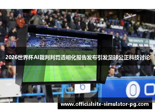 2026世界杯AI裁判判罚透明化报告发布引发足球公正科技讨论