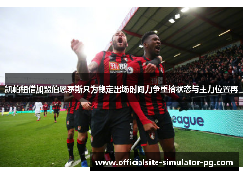 凯帕租借加盟伯恩茅斯只为稳定出场时间力争重拾状态与主力位置再