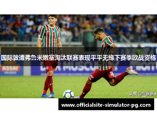 国际敦遭弗鲁米嫩塞淘汰联赛表现平平无缘下赛季欧战资格 国际敦遭弗鲁米嫩塞淘汰联赛表现平平无缘下赛季欧战资格