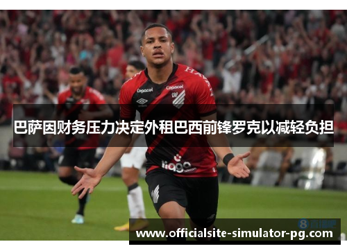 巴萨因财务压力决定外租巴西前锋罗克以减轻负担