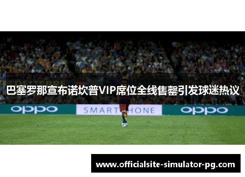 巴塞罗那宣布诺坎普VIP席位全线售罄引发球迷热议