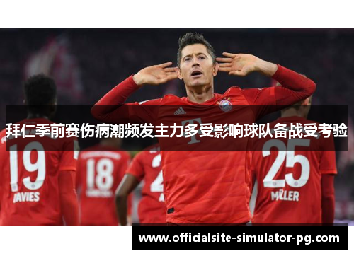 拜仁季前赛伤病潮频发主力多受影响球队备战受考验
