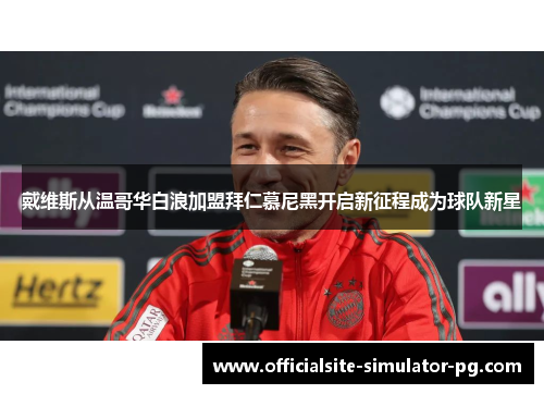 戴维斯从温哥华白浪加盟拜仁慕尼黑开启新征程成为球队新星