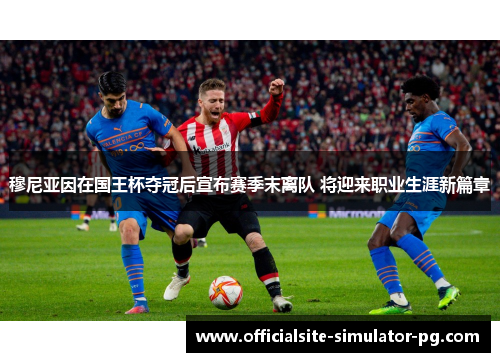 穆尼亚因在国王杯夺冠后宣布赛季末离队 将迎来职业生涯新篇章