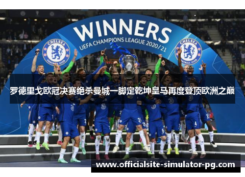 罗德里戈欧冠决赛绝杀曼城一脚定乾坤皇马再度登顶欧洲之巅 罗德里戈欧冠决赛绝杀曼城一脚定乾坤皇马再度登顶欧洲之巅
