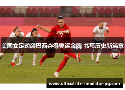 美国女足逆袭巴西夺得奥运金牌 书写历史新篇章 美国女足逆袭巴西夺得奥运金牌 书写历史新篇章