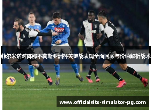 菲尔米诺对阵那不勒斯亚洲杯关键战表现全面回顾与价值解析战术 菲尔米诺对阵那不勒斯亚洲杯关键战表现全面回顾与价值解析战术