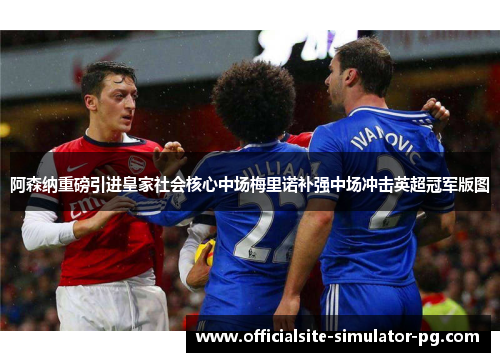 阿森纳重磅引进皇家社会核心中场梅里诺补强中场冲击英超冠军版图