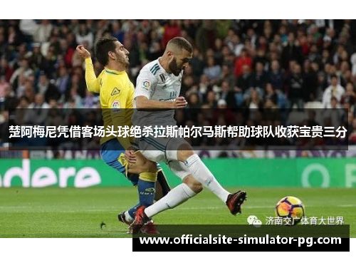 楚阿梅尼凭借客场头球绝杀拉斯帕尔马斯帮助球队收获宝贵三分