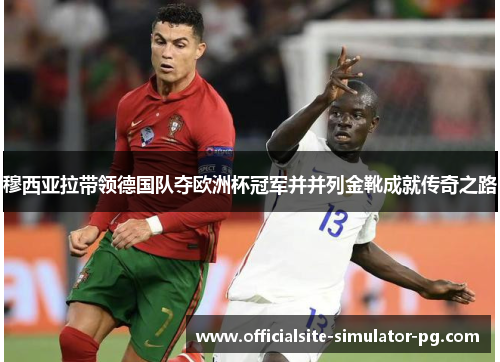 穆西亚拉带领德国队夺欧洲杯冠军并并列金靴成就传奇之路