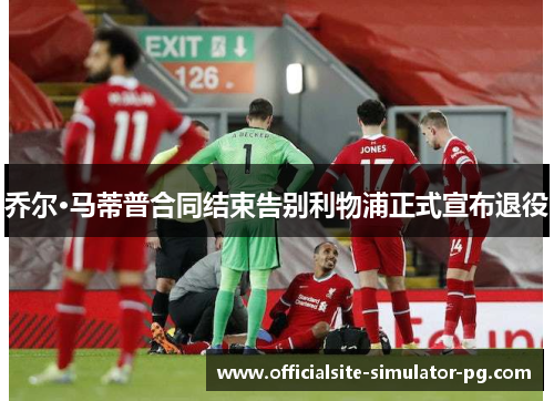 乔尔·马蒂普合同结束告别利物浦正式宣布退役 乔尔·马蒂普合同结束告别利物浦正式宣布退役