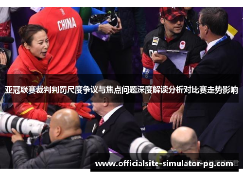 亚冠联赛裁判判罚尺度争议与焦点问题深度解读分析对比赛走势影响