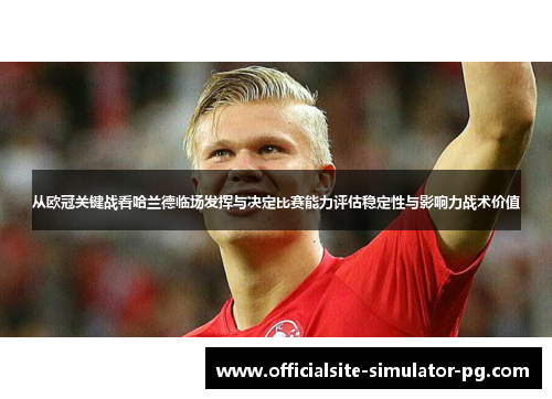 从欧冠关键战看哈兰德临场发挥与决定比赛能力评估稳定性与影响力战术价值