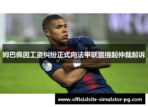 姆巴佩因工资纠纷正式向法甲联盟提起仲裁起诉