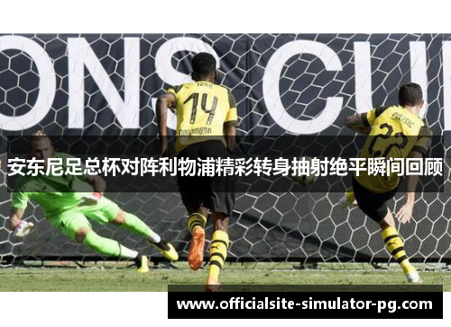 安东尼足总杯对阵利物浦精彩转身抽射绝平瞬间回顾