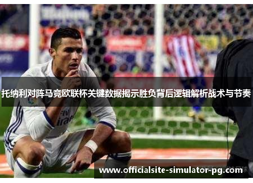 托纳利对阵马竞欧联杯关键数据揭示胜负背后逻辑解析战术与节奏