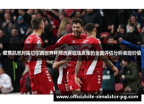聚焦凯恩对阵切尔西世界杯预选赛临场发挥的全面评估分析表现价值