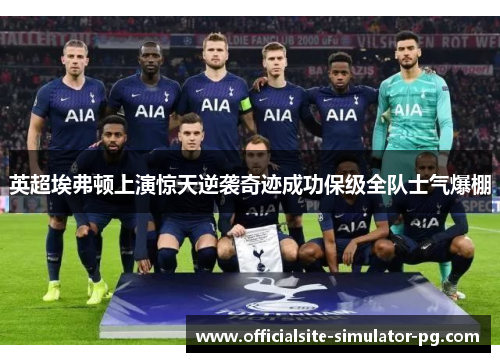 英超埃弗顿上演惊天逆袭奇迹成功保级全队士气爆棚 英超埃弗顿上演惊天逆袭奇迹成功保级全队士气爆棚