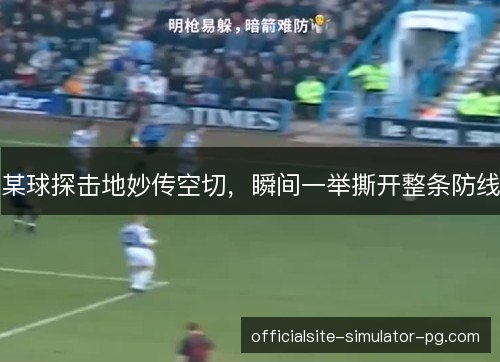某球探击地妙传空切,瞬间一举撕开整条防线 某球探击地妙传空切,瞬间一举撕开整条防线